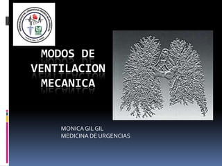 MODOS DE
VENTILACION
 MECANICA


    MONICA GIL GIL
    MEDICINA DE URGENCIAS
 