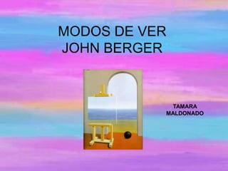 MODOS DE VER
JOHN BERGER


             TAMARA
           MALDONADO
 