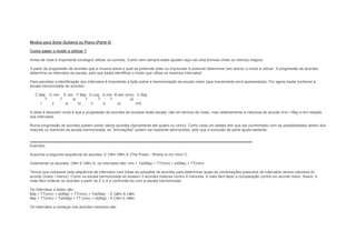 Modos para Solar Guitarra ou Piano (Parte II)
Como saber o modo a utilizar ?
Antes de mais é importante conseguir utilizar os ouvidos. Como nem sempre estes ajudam aqui vai uma formula (mais ou menos) mágica.
A partir da progressão de acordes que a musica sobre a qual se pretende solar ou improvisar é possível determinar (em teoria) o modo a utilizar. A progressão de acordes
determina os intervalos da escala, pelo que basta identificar o modo que utiliza os mesmos intervalos!
Para perceber a identificação dos intervalos é importante a lição sobre a harmonização da escala maior (que brevemente será apresentada). Por agora basta conhecer a
escala harmonizada de acordes:
C Maj D min E min F Maj G maj A min B dim (min) C Maj
T T st T T T st
I ii iii IV V vi vii VIII
A ideia é descobrir onde é que a progressão de acordes se encaixa nesta escala, não em termos de notas, mas relativamente à natureza do acorde (min / Maj) e em relação
aos intervalos.
Numa progressão de acordes podem existir vários acordes (tipicamente até quatro ou cinco). Como cada um destes tem que ser confrontado com as possibilidades dentro dos
maiores ou menores da escala harmonizada, as "simulações" podem ser bastante aborrecidas, pelo que a exclusão de parte ajuda bastante.
Exemplo:
Suponha a seguinte sequência de acordes: E C#m G#m A (The Pixies - Where is my mind ?)
Ordenando os acordes: C#m E G#m A, os intervalos são: min + Tst(Maj) + TT(min) + st(Maj) + TT(min)
Temos que comparar esta sequência de intervalos com todas as posições de acordes para determinar quais as combinações possíveis de intervalos versus natureza do
acorde (maior / menor). Como na escala harmonizada só existem 3 acordes maiores contra 4 menores, é mais fácil fazer a comparação contra um acorde maior. Assim, é
mais fácil ordenar os acordes a partir de E e A e confrontá-los com a escala harmonizada.
Os intervalos a testar são:
Maj + TT(min) + st(Maj) + TT(min) + Tst(Maj) - E G#m A C#m
Maj + TT(min) + Tst(Maj) + TT (min) + st(Maj) - A C#m E G#m
Os intervalos a começar nos acordes menores são:
 