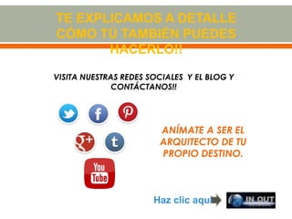 VISITA NUESTRAS REDES SOCIALES Y EL BLOG Y
CONTÁCTANOS!!
ANÍMATE A SER EL
ARQUITECTO DE TU
PROPIO DESTINO.
Haz clic aquí
TE EXPLICAMOS A DETALLE
CÓMO TÚ TAMBIÉN PUEDES
HACERLO!!