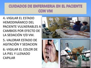 4.-VIGILAR EL ESTADO
HEMODINÁMICO DEL
PACIENTE VULNERABLES A
CAMBIOS POR EFECTO DE
LA SEDACIÓN Y/0 VM.
5.-VALORAR ESTADO DE
AGITACIÓN Y SEDACION
6.-VIGILAR EL COLOR DE
LA PIEL Y LLENADO
CAPILAR
 