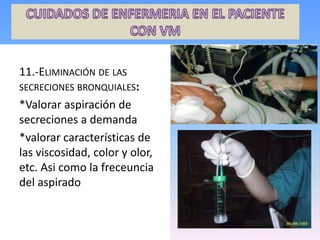11.-ELIMINACIÓN DE LAS
SECRECIONES BRONQUIALES:
*Valorar aspiración de
secreciones a demanda
*valorar características de
las viscosidad, color y olor,
etc. Asi como la freceuncia
del aspirado
 