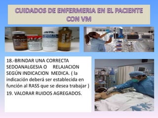 18.-BRINDAR UNA CORRECTA
SEDOANALGESIA O RELAJACION
SEGÚN INDICACION MEDICA. ( la
indicación deberá ser establecida en
función al RASS que se desea trabajar )
19. VALORAR RUIDOS AGREGADOS.
 