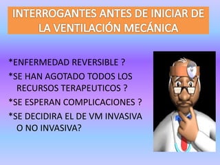 *ENFERMEDAD REVERSIBLE ?
*SE HAN AGOTADO TODOS LOS
RECURSOS TERAPEUTICOS ?
*SE ESPERAN COMPLICACIONES ?
*SE DECIDIRA EL DE VM INVASIVA
O NO INVASIVA?
 