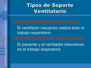 Tipos de Soporte
Tipos de Soporte
Ventilatorio
Ventilatorio
SOPORTE VENTILATORIO TOTAL
El ventilador mecánico realiza todo el
trabajo respiratorio
SOPORTE VENTILATORIO PARCIAL
El paciente y el ventilador intervienen
en el trabajo respiratorio
 