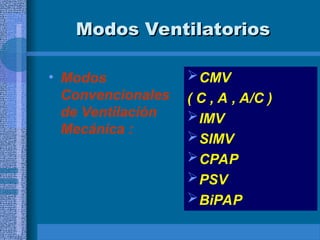 Modos Ventilatorios
Modos Ventilatorios
• Modos
Convencionales
de Ventilación
Mecánica :
CMV
( C , A , A/C )
IMV
SIMV
CPAP
PSV
BiPAP
 