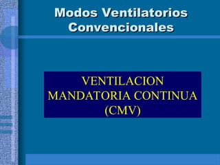 Modos Ventilatorios
Modos Ventilatorios
Convencionales
Convencionales
VENTILACION
MANDATORIA CONTINUA
(CMV)
 