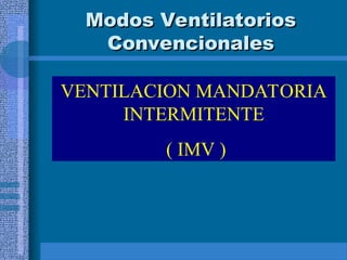 Modos Ventilatorios
Modos Ventilatorios
Convencionales
Convencionales
VENTILACION MANDATORIA
INTERMITENTE
( IMV )
 