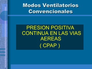 Modos Ventilatorios
Modos Ventilatorios
Convencionales
Convencionales
PRESION POSITIVA
CONTINUA EN LAS VIAS
AEREAS
( CPAP )
 