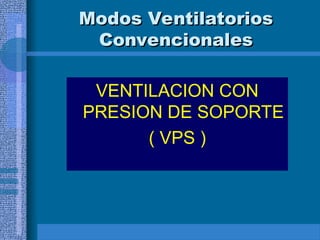 Modos Ventilatorios
Modos Ventilatorios
Convencionales
Convencionales
VENTILACION CON
PRESION DE SOPORTE
( VPS )
 