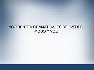 ACCIDENTES GRAMATICALES DEL VERBO  MODO Y VOZ 