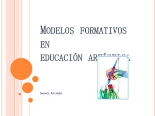 Modelos formativos en           educación artísticaImanol Aguirre 