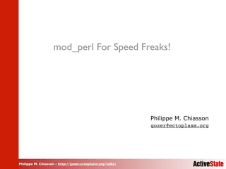 Philippe M. Chiasson - http://gozer.ectoplasm.org/talks/
mod_perl For Speed Freaks!
Philippe M. Chiasson
gozer@ectoplasm.org
 