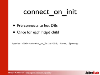 Philippe M. Chiasson - http://gozer.ectoplasm.org/talks/
connect_on_init
• Pre-connects to hot DBs
• Once for each httpd c...
