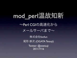 mod_perl
   Perl CGI


                fonfun
            (OGATA Tetsuji)
      Twitter: @xtetsuji
          2011/7/16
 