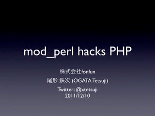 mod_perl hacks PHP
               fonfun
           (OGATA Tetsuji)
     Twitter: @xtetsuji
        2011/12/10
 