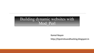 Building dynamic websites with
Mod_Perl
Building dynamic websites with
Mod_Perl
Kamal Nayan
http://tipstricksandhacking.blogspot.in
 