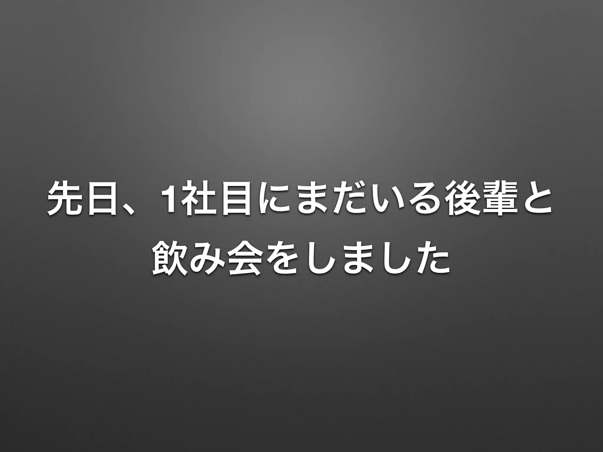 先日、1社目にまだいる後輩と
飲み会をしました
 