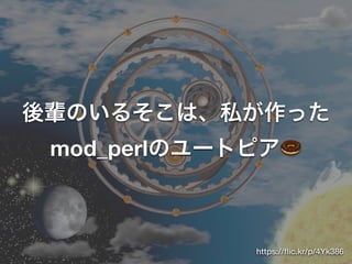 後輩のいるそこは、私が作った
mod_perlのユートピア🍩
https://ﬂic.kr/p/4Yk386
 