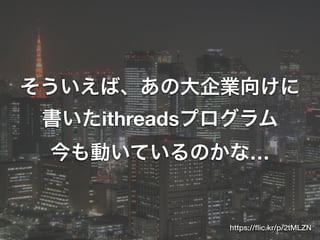そういえば、あの大企業向けに
書いたithreadsプログラム
今も動いているのかな…
https://ﬂic.kr/p/2tMLZN
 