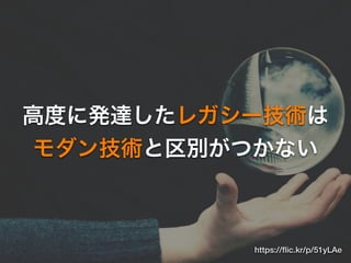 高度に発達したレガシー技術は
モダン技術と区別がつかない
https://ﬂic.kr/p/51yLAe
 