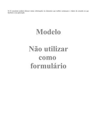 Modelo
Não utilizar
como
formulário
9) O consulente poderá oferecer outras informações ou elementos que melhor esclareçam o objeto da consulta ou que
facilitem a sua apreciação.
 