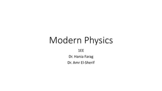 Modern Physics 
1EE 
Dr. Hania Farag 
Dr. Amr El-Sherif 
 
