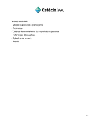 Análise dos dados
- Etapas da pesquisa e Cronograma
- Orçamento
- Critérios de encerramento ou suspensão da pesquisa
- Referências Bibliográficas
- Apêndice (se houver)
- Anexos
10
 