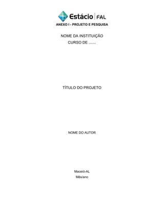 ANEXO I - PROJETO E PESQUISA
NOME DA INSTITUIÇÃO
CURSO DE .......
TÌTULO DO PROJETO
NOME DO AUTOR
Maceió-AL
Mês/ano
 
