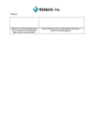 Maceió,
Assinatura ou impressão datiloscópica
d(o,a) voluntári(o,a) ou responsável
legal e rubricar as demais folhas
Nome e Assinatura do(s) responsável(eis) pelo estudo
(Rubricar as demais páginas)
 