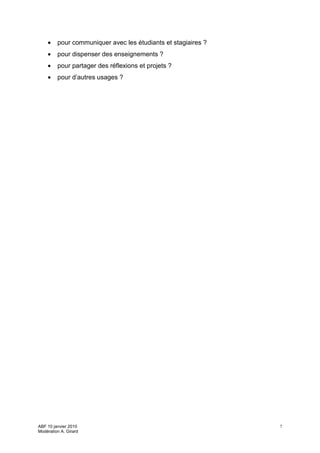 •    pour communiquer avec les étudiants et stagiaires ?
    •    pour dispenser des enseignements ?
    •    pour partager des réflexions et projets ?
    •    pour d’autres usages ?




ABF 10 janvier 2010                                            7
Modération A. Girard
 