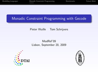 Modelling Languages   Monadic Constraint Programming      Benchmarks   Future Work




           Monadic Constraint Programming with Gecode

                      Pieter Wuille           Tom Schrijvers


                                ModRef’09
                        Lisbon, September 20, 2009
 