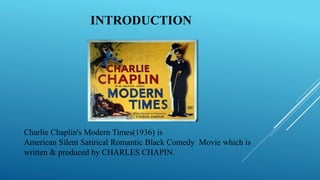INTRODUCTION
Charlie Chaplin's Modern Times(1936) is
American Silent Satirical Romantic Black Comedy Movie which is
written & produced by CHARLES CHAPIN.
 