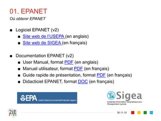 01. EPANET
■ Logiciel EPANET (v2)
■ Site web de l’USEPA (en anglais)
■ Site web de SIGEA (en français)
■ Documentation EPANET (v2)
■ User Manual, format PDF (en anglais)
■ Manuel utilisateur, format PDF (en français)
■ Guide rapide de présentation, format PDF (en français)
■ Didacticiel EPANET, format DOC (en français)
30.11.15
Où obtenir EPANET
11
 