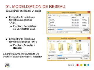 01. MODELISATION DE RESEAU
30.11.15
Sauvegarder et exporter un projet
21
■ Enregistrer le projet sous
format binaire (Fichier
*.NET)
■ Fichier > Enregistrer
ou Enregistrer Sous
■ Enregistrer le projet sous
format texte (Fichier *.INP)
■ Fichier > Exporter >
Réseau
Le projet pourra être réimporté via
Fichier > Ouvrir ou Fichier > Importer
 