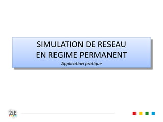SIMULATION DE RESEAU
EN REGIME PERMANENT
Application pratique
 