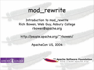 mod_rewrite
    Introduction to mod_rewrite
Rich Bowen, Web Guy, Asbury College
        rbowen@apache.org

 http://people.apache.org/~rbowen/

       ApacheCon US, 2006




                 1