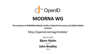 MODRNA WG
The interface of MODRNA (Mobile Profile of OpenID Connect) and GSMA Mobile
Connect
April 29, 2019
Bjorn Hjelm
Verizon
John Bradley
Yubico
http://openid.net/wg/mobile/
 