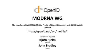 MODRNA WG
The interface of MODRNA (Mobile Profile of OpenID Connect) and GSMA Mobile
Connect
September 30, 2019
Bjorn Hjelm
Verizon
John Bradley
Yubico
http://openid.net/wg/mobile/
 