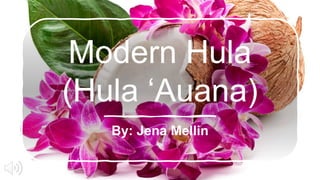 Modern Hula
(Hula ‘Auana)
By: Jena Mellin
 