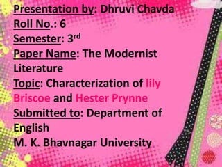Presentation by: Dhruvi Chavda
Roll No.: 6
Semester: 3rd
Paper Name: The Modernist
Literature
Topic: Characterization of lily
Briscoe and Hester Prynne
Submitted to: Department of
English
M. K. Bhavnagar University
 