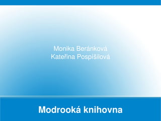 Monika Beránková
      Kateřina Pospíšilová



                




    Modrooká knihovna
 