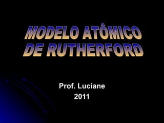 Prof. Luciane 2011 MODELO ATÔMICO DE RUTHERFORD 