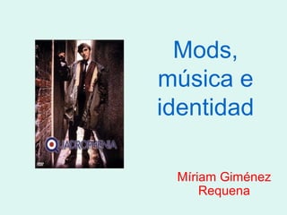 Mods,
música e
identidad
Míriam Giménez
Requena
 