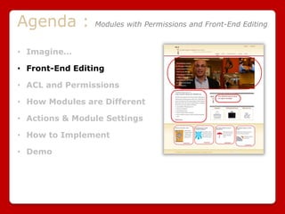 Agenda : Modules with Permissions and Front-End Editing
• Imagine…
• Front-End Editing
• ACL and Permissions
• How Modules are Different
• Actions & Module Settings
• How to Implement
• Demo
 