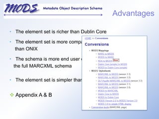 The element set is richer than Dublin Core The element set is more compatible with library data    than ONIXThe schema is more end user oriented than    the full MARCXML schema The element set is simpler than the full MARC format Appendix A & BAdvantages
