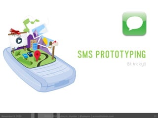 SMS PROTOTYPING
Bit tricky!!!
November	
 8,	
 2010	
  MODS	
 2010	
 |	
 uday	
 m.	
 shankar	
 |	
 @udayms	
 |	
 acrossthinlines.com	
  15	
 
 
