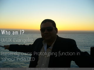 Who am I?
2	
 
UI/UX Evangelist
Presently owns Prototyping function in
Yahoo! India UED
November	
 8,	
 2010	
  MODS	
 2010	
 |	
 uday	
 m.	
 shankar	
 |	
 @udayms	
 |	
 acrossthinlines.com	
 
 