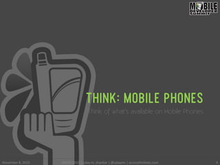 THINK: MOBILE PHONES
Think of what’s available on Mobile Phones
4	
 November	
 8,	
 2010	
  MODS	
 2010	
 |	
 uday	
 m.	
 shankar	
 |	
 @udayms	
 |	
 acrossthinlines.com	
 
 