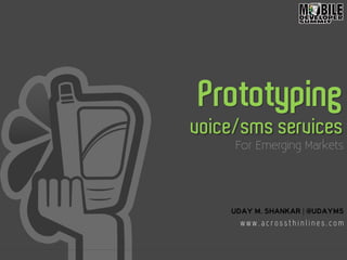 Prototyping
voice/sms services
For Emerging Markets
UDAY M. SHANKAR | @udayms
w w w . a c r o s s t h i n l i n e s . c o m
 